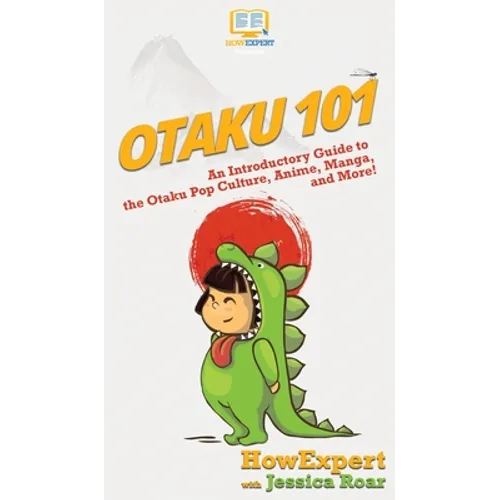 Otaku 101: An Introductory Guide to the Otaku Pop Culture, Anime, Manga, and More!