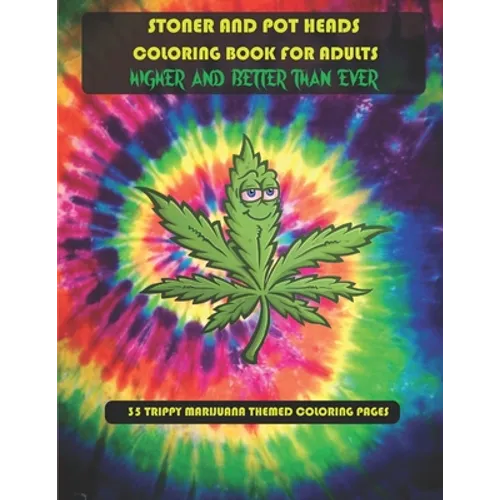 Stoner and Pot Heads Coloring Book For Adults Higher And Better Than Ever: 35 Trippy Marijuana Themed Coloring Pages