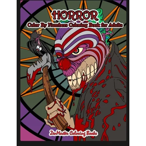 Horror Color By Numbers Coloring Book for Adults: Adult Color By Number Coloring Book of Horror with Zombies, Monsters, Evil Clowns, Gore, and More fo