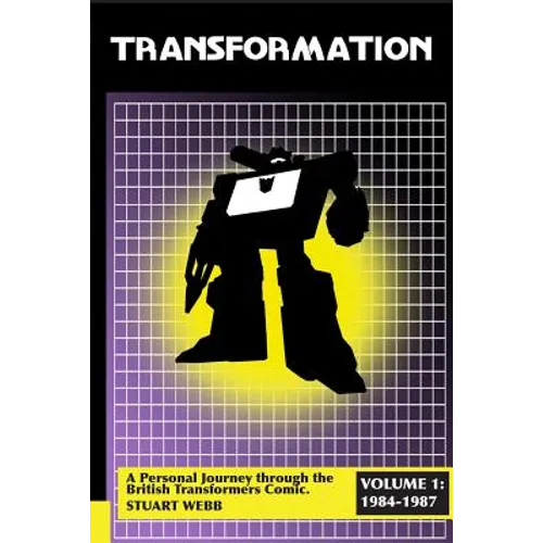 Transformation: A Personal Journey Through the British Transformers Comic Volume 1: 1984-1987