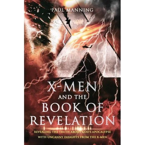 X-Men and the Book of Revelation: Revealing the Truth About God's Apocalypse With Uncanny Insights From the X-Men - Paperback