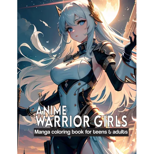 Anime Warrior Girls: Manga coloring book for teens & adults: Anime Warriors, where artistic skill meets epic fantasy on every page.